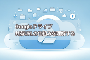 Googleドライブ共有URLの仕組みを理解する