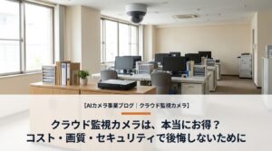 クラウド監視カメラは本当にお得？コスト・画質・セキュリティで後悔しないための完全ガイド【2026年版】